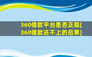 360借款平台是否正规(360借款还不上的后果)