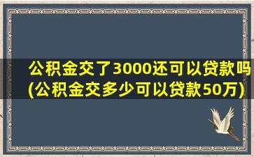 公积金交了3000还可以贷款吗(公积金交多少可以贷款50万)