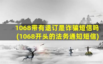 1068带有退订是诈骗短信吗(1068开头的法务通知短信)