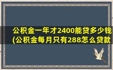 公积金一年才2400能贷多少钱(公积金每月只有288怎么贷款)