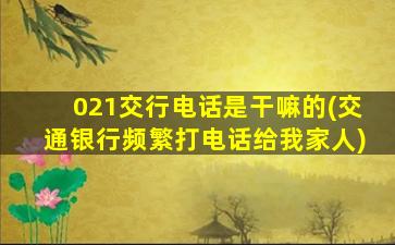 021交行电话是干嘛的(交通银行频繁打电话给我家人)