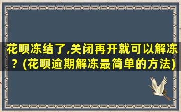 花呗冻结了,关闭再开就可以解冻？(花呗逾期解冻最简单的方法)