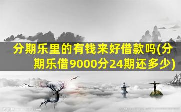 分期乐里的有钱来好借款吗(分期乐借9000分24期还多少)