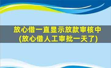 放心借一直显示放款审核中(放心借人工审批一天了)