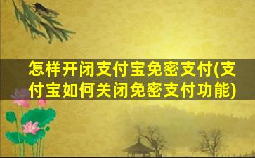 怎样开闭支付宝免密支付(支付宝如何关闭免密支付功能)