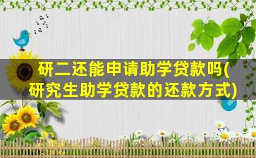 研二还能申请助学贷款吗(研究生助学贷款的还款方式)