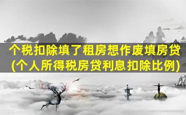 个税扣除填了租房想作废填房贷(个人所得税房贷利息扣除比例)