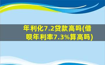 年利化7.2贷款高吗(借呗年利率7.3%算高吗)