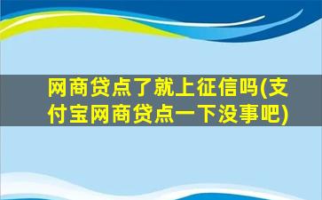 网商贷点了就上征信吗(支付宝网商贷点一下没事吧)