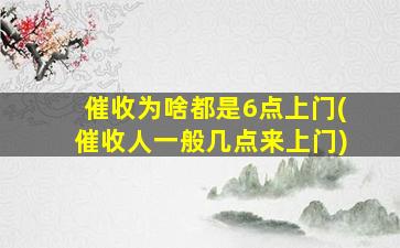 催收为啥都是6点上门(催收人一般几点来上门)