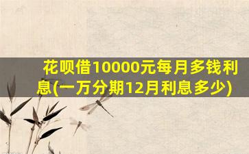 花呗借10000元每月多钱利息(一万分期12月利息多少)