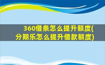 360借条怎么提升额度(分期乐怎么提升借款额度)