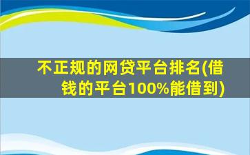 不正规的网贷平台排名(借钱的平台100%能借到)