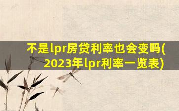 不是lpr房贷利率也会变吗(2023年lpr利率一览表)