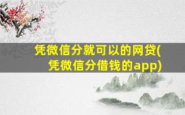 凭微信分就可以的网贷(凭微信分借钱的app)