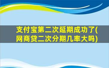 支付宝第二次延期成功了(网商贷二次分期几率大吗)