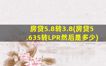 房贷5.8转3.8(房贷5.635转LPR然后是多少)