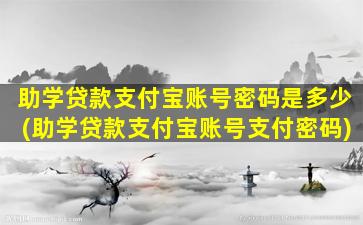 助学贷款支付宝账号密码是多少(助学贷款支付宝账号支付密码)