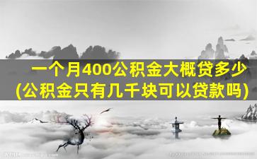 一个月400公积金大概贷多少(公积金只有几千块可以贷款吗)