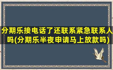 分期乐接电话了还联系紧急联系人吗(分期乐半夜申请马上放款吗)