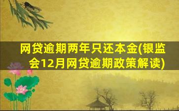 网贷逾期两年只还本金(银监会12月网贷逾期政策解读)