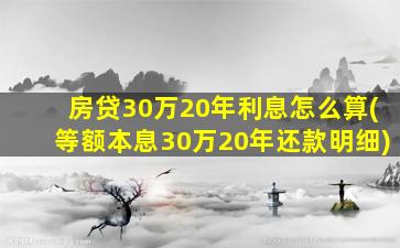 房贷30万20年利息怎么算(等额本息30万20年还款明细)