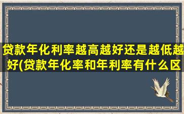 贷款年化利率越高越好还是越低越好(贷款年化率和年利率有什么区别)