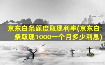 京东白条额度取现利率(京东白条取现1000一个月多少利息)