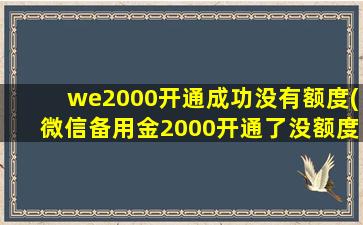 we2000开通成功没有额度(微信备用金2000开通了没额度)