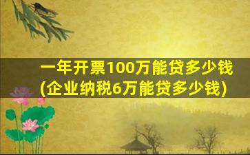 一年开票100万能贷多少钱(企业纳税6万能贷多少钱)