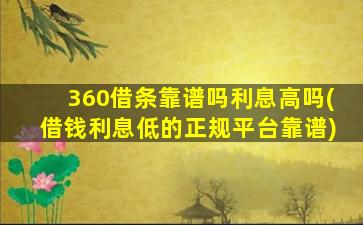 360借条靠谱吗利息高吗(借钱利息低的正规平台靠谱)