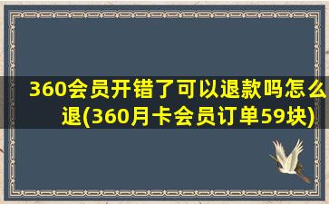 360会员开错了可以退款吗怎么退(360月卡会员订单59块)