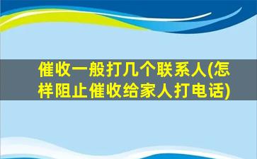 催收一般打几个联系人(怎样阻止催收给家人打电话)