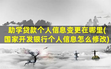 助学贷款个人信息变更在哪里(国家开发银行个人信息怎么修改)