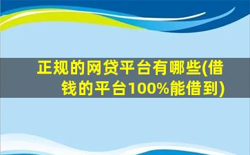 正规的网贷平台有哪些(借钱的平台100%能借到)