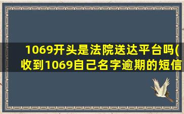 1069开头是法院送达平台吗(收到1069自己名字逾期的短信)