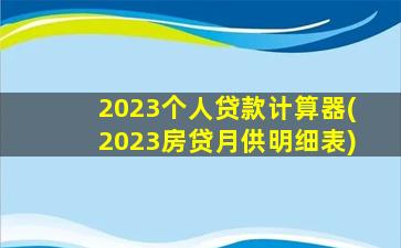 2023个人贷款计算器(2023房贷月供明细表)