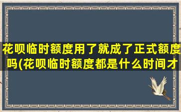 花呗临时额度用了就成了正式额度吗(花呗临时额度都是什么时间才有)