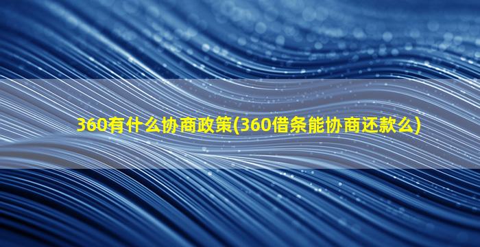 360有什么协商政策(360借条能协商还款么)