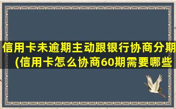 信用卡未逾期主动跟银行协商分期(信用卡怎么协商60期需要哪些条件)