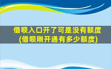 借呗入口开了可是没有额度(借呗刚开通有多少额度)