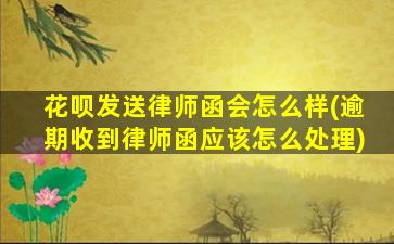 花呗发送律师函会怎么样(逾期收到律师函应该怎么处理)