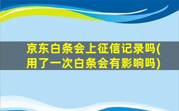 京东白条会上征信记录吗(用了一次白条会有影响吗)