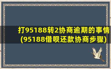 打95188转2协商逾期的事情(95188借呗还款协商步骤)