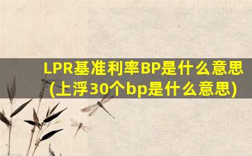 LPR基准利率BP是什么意思(上浮30个bp是什么意思)