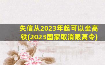 失信从2023年起可以坐高铁(2023国家取消限高令)