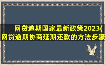 网贷逾期国家最新政策2023(网贷逾期协商延期还款的方法步骤)