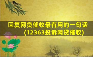 回复网贷催收最有用的一句话(12363投诉网贷催收)