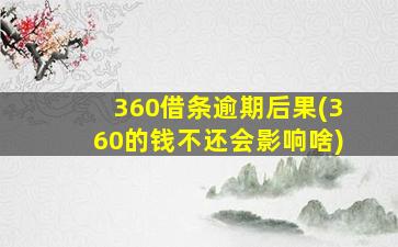 360借条逾期后果(360的钱不还会影响啥)