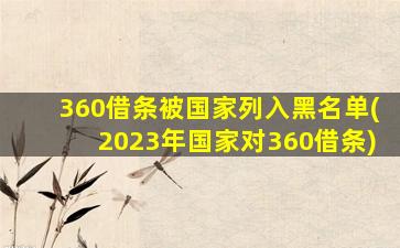 360借条被国家列入黑名单(2023年国家对360借条)